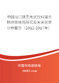 中国马口铁三片式饮料罐市场供需格局研究及未来前景分析报告（2012-2017年）