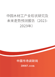 中国木材工产业现状研究及未来走势预测报告(2023-2029年) 中国木材工产业现状研究及未来走势预测报告(2023-2029年)