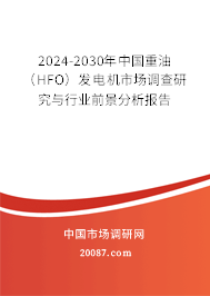 2024-2030年中国重油（HFO）发电机市场调查研究与行业前景分析报告