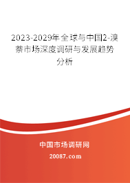 2023-2029年全球与中国2-溴萘市场深度调研与发展趋势分析