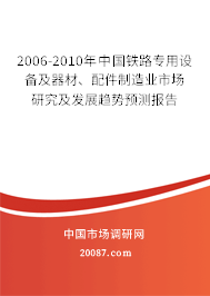 2006-2010年中国铁路专用设备及器材、配件制造业市场研究及发展趋势预测报告 2006-2010年中国铁路专用设备及器材、配件制造业市场研究及发展趋势预测报告