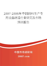 2007-2008年中国饲料生产专用设备制造行业研究及市场预测报告