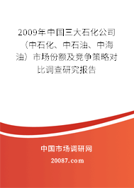 2009年中国三大石化公司(中石化、中石油、中海油)市场份额及竞争策略对比调查研究报告 2009年中国三大石化公司(中石化、中石油、中海油)市场份额及竞争策略对比调查研究报告