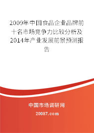 2009年中国食品企业品牌前十名市场竞争力比较分析及2014年产业发展前景预测报告
