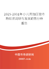 2025-2031年小儿用加压管市场现状调研与发展趋势分析报告