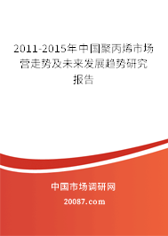 2011-2015年中国聚丙烯市场营走势及未来发展趋势研究报告 2011-2015年中国聚丙烯市场营走势及未来发展趋势研究报告