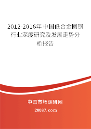 2012-2016年中国低合金圆钢行业深度研究及发展走势分析报告