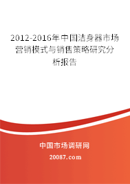 2012-2016年中国洁身器市场营销模式与销售策略研究分析报告 2012-2016年中国洁身器市场营销模式与销售策略研究分析报告