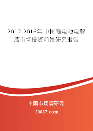 2012-2016年中国锂电池电解液市场投资前景研究报告 2012-2016年中国锂电池电解液市场投资前景研究报告