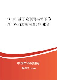 2012年基于物联网技术下的汽车物流发展前景分析报告 2012年基于物联网技术下的汽车物流发展前景分析报告