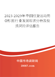 2023-2029年中国往复运动用O形圈行业发展现状分析及投资风险评估报告 2023-2029年中国往复运动用O形圈行业发展现状分析及投资风险评估报告