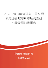 2026-2032年全球与中国AI眼镜电源管理芯片市场调查研究及发展前景报告 2026-2032年全球与中国AI眼镜电源管理芯片市场调查研究及发展前景报告