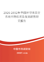 2026-2032年中国半导体真空系统市场现状及发展趋势研究报告 2026-2032年中国半导体真空系统市场现状及发展趋势研究报告