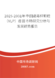 2025-2031年中国病毒样颗粒（VLP）疫苗市场研究分析与发展趋势报告