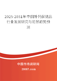 2025-2031年中国补钙保健品行业发展研究与前景趋势预测 2025-2031年中国补钙保健品行业发展研究与前景趋势预测