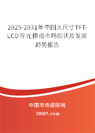 2025-2031年中国大尺寸TFT-LCD背光模组市场现状及发展趋势报告