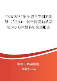 2026-2032年全球与中国氮化硅(Si3N4)混合陶瓷轴承发展现状及前景趋势预测报告 2026-2032年全球与中国氮化硅(Si3N4)混合陶瓷轴承发展现状及前景趋势预测报告