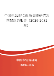 中国电站EPC市场调查研究及前景趋势报告(2026-2032年) 中国电站EPC市场调查研究及前景趋势报告(2026-2032年)