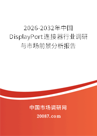 2026-2032年中国DisplayPort连接器行业调研与市场前景分析报告