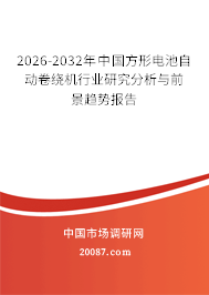 2026-2032年中国方形电池自动卷绕机行业研究分析与前景趋势报告
