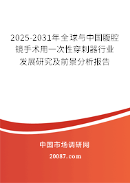 2025-2031年全球与中国腹腔镜手术用一次性穿刺器行业发展研究及前景分析报告