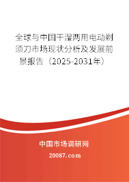 全球与中国干湿两用电动剃须刀市场现状分析及发展前景报告(2025-2031年) 全球与中国干湿两用电动剃须刀市场现状分析及发展前景报告(2025-2031年)