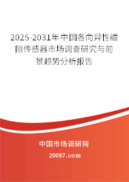 2025-2031年中国各向异性磁阻传感器市场调查研究与前景趋势分析报告 2025-2031年中国各向异性磁阻传感器市场调查研究与前景趋势分析报告