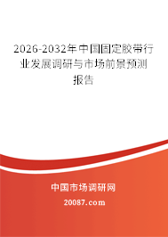 2026-2032年中国固定胶带行业发展调研与市场前景预测报告
