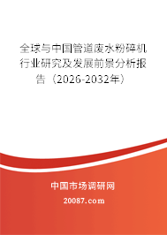 全球与中国管道废水粉碎机行业研究及发展前景分析报告（2026-2032年）