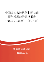 中国湖南省建筑行业现状调研与发展趋势分析报告(2025-2031年)(已下架) 中国湖南省建筑行业现状调研与发展趋势分析报告(2025-2031年)(已下架)