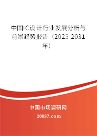 中国IC设计行业发展分析与前景趋势报告（2025-2031年）