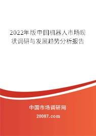 2022年版中国机器人市场现状调研与发展趋势分析报告 2022年版中国机器人市场现状调研与发展趋势分析报告