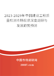 2023-2029年中国建设工程质量检测市场现状深度调研与发展趋势预测