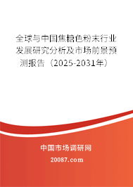 全球与中国焦糖色粉末行业发展研究分析及市场前景预测报告（2025-2031年）