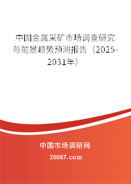 中国金属采矿市场调查研究与前景趋势预测报告（2025-2031年）