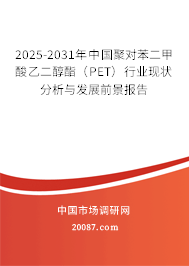 2025-2031年中国聚对苯二甲酸乙二醇酯（PET）行业现状分析与发展前景报告