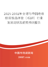 2025-2031年全球与中国绝缘栅双极晶体管（IGBT）行业发展调研及趋势预测报告