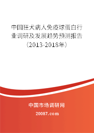 中国狂犬病人免疫球蛋白行业调研及发展趋势预测报告(2013-2018年) 中国狂犬病人免疫球蛋白行业调研及发展趋势预测报告(2013-2018年)