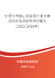 全球与中国L-组氨酸行业全面调研及发展趋势预测报告（2022-2028年）