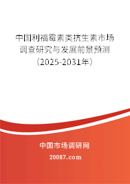 中国利福霉素类抗生素市场调查研究与发展前景预测（2025-2031年）