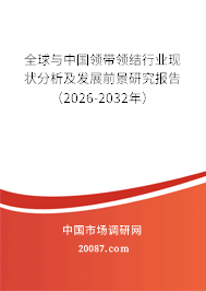 全球与中国领带领结行业现状分析及发展前景研究报告(2026-2032年) 全球与中国领带领结行业现状分析及发展前景研究报告(2026-2032年)