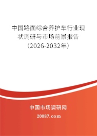 中国路面综合养护车行业现状调研与市场前景报告（2026-2032年）