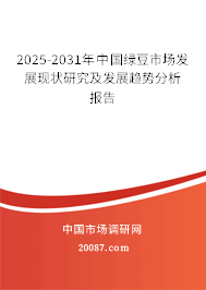 2025-2031年中国绿豆市场发展现状研究及发展趋势分析报告