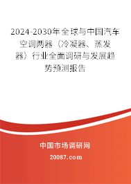 2024-2030年全球与中国汽车空调两器（冷凝器、蒸发器）行业全面调研与发展趋势预测报告
