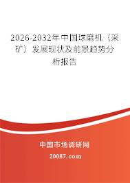 2026-2032年中国球磨机(采矿)发展现状及前景趋势分析报告 2026-2032年中国球磨机(采矿)发展现状及前景趋势分析报告