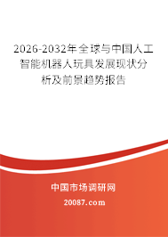 2026-2032年全球与中国人工智能机器人玩具发展现状分析及前景趋势报告