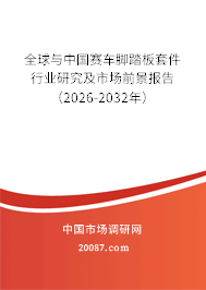 全球与中国赛车脚踏板套件行业研究及市场前景报告（2026-2032年）