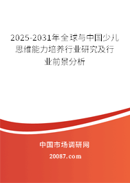 2025-2031年全球与中国少儿思维能力培养行业研究及行业前景分析 2025-2031年全球与中国少儿思维能力培养行业研究及行业前景分析