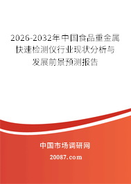 2026-2032年中国食品重金属快速检测仪行业现状分析与发展前景预测报告 2026-2032年中国食品重金属快速检测仪行业现状分析与发展前景预测报告