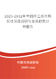 2025-2031年中国手工纸市场现状深度调研与发展趋势分析报告